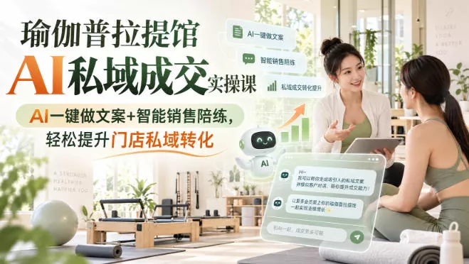 瑜伽普拉提馆AI私域成交实操课｜AI一键做文案+智能销售陪练，轻松提升门店私域转化-奇点库