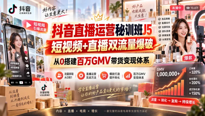 抖音直播运营秘训班J5｜短视频+直播双流量爆破，从0搭建百万GMV带货变现体系-奇点库