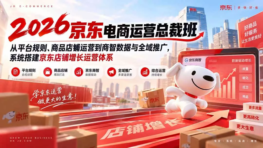 （20416期）2026京东电商运营总裁班：从平台规则、商品店铺运营到商智数据与全域推广，系统搭建京东店铺增长运营体系-奇点库