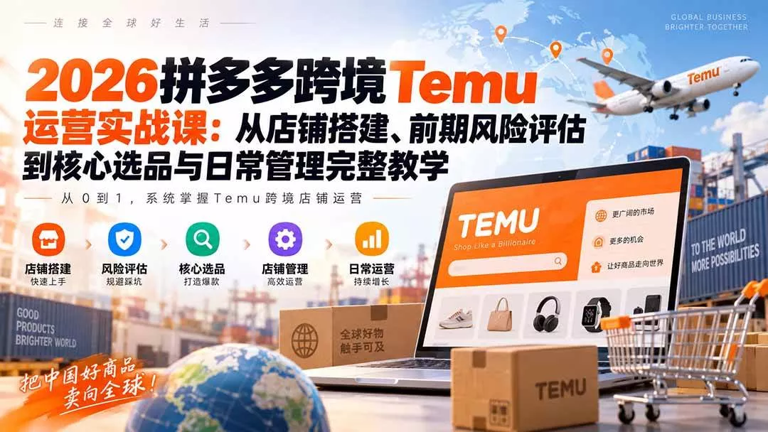 （20458期）2026拼多多跨境Temu运营实战课：从店铺搭建、前期风险评估到核心选品与日常管理完整教学-奇点库