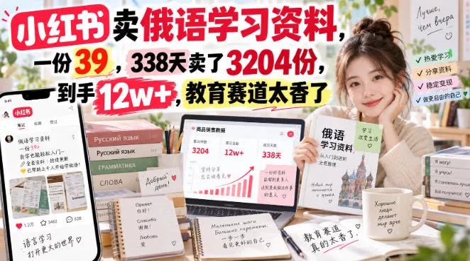 小红书卖俄语学习资料，一份39，338天卖了3204份，到手12w+，教育赛道太香了-奇点库