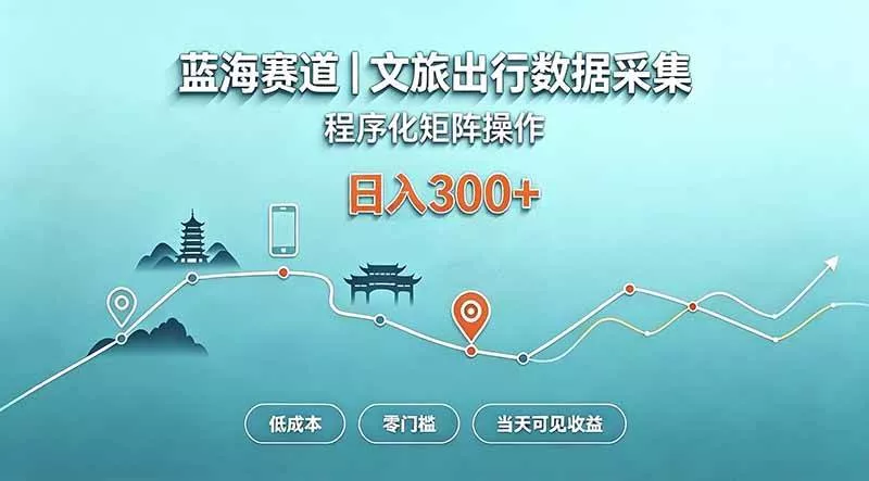 （20478期）蓝海赛道 文旅出行数据采集 程序化矩阵操作 低成本 零门槛 当天可见收益 日入300+-奇点库