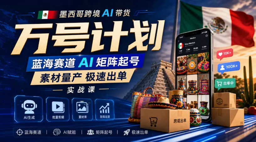 墨西哥跨境AI带货万号计划，蓝海赛道AI矩阵起号，素材量产极速出单实战课-奇点库