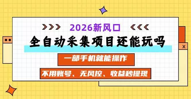 （20533期）全自动采集项目还能玩吗？2026实测新风口 一部手机就能操作-奇点库
