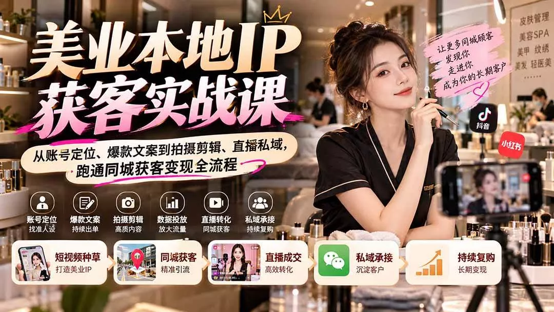 （20640期）【无水印】美业本地IP获客实战课：从账号定位、爆款文案到拍摄剪辑、直播私域，跑通同城获客变现全流程-奇点库