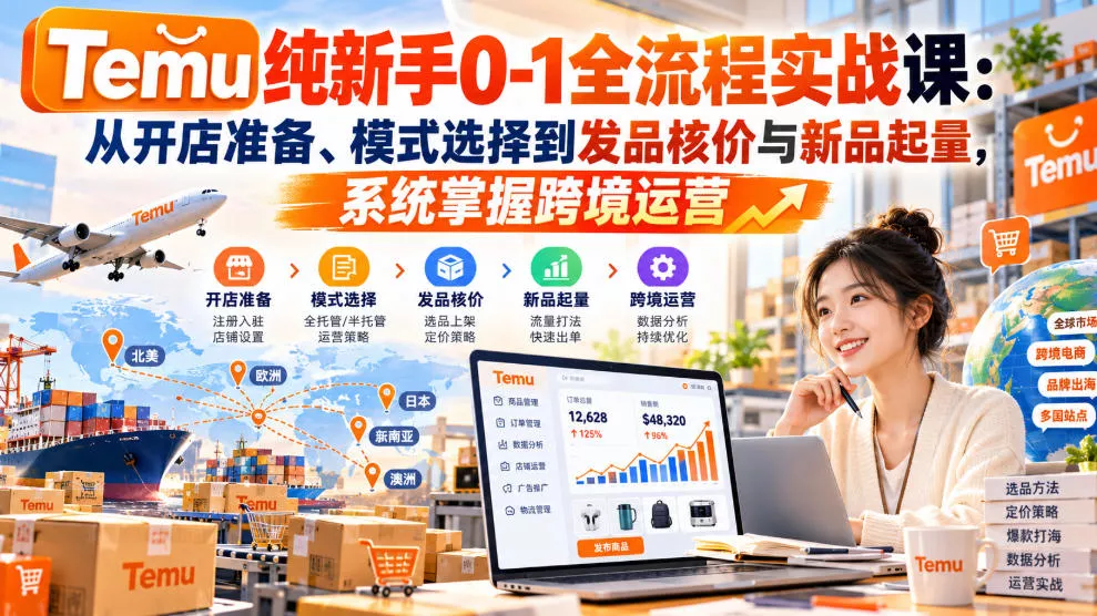 【无水印】Temu纯新手0-1全流程实战课：从开店准备、模式选择到发品核价与新品起量，系统掌握跨境运营-奇点库