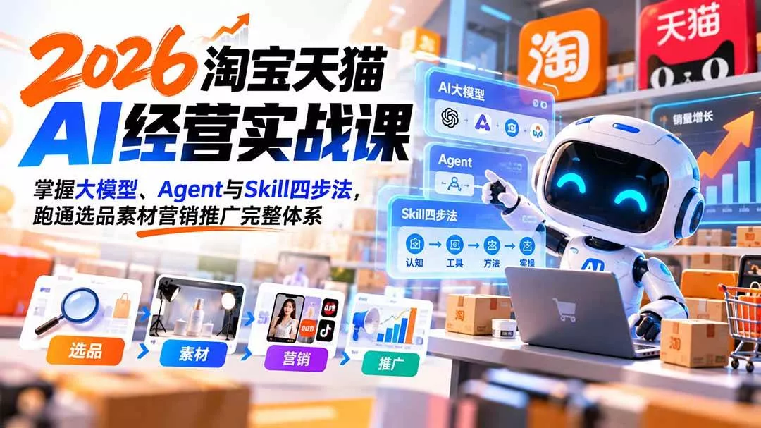 （20676期）【无水印】2026淘宝天猫AI经营实战课：掌握大模型、Agent与Skill四步法，跑通选品素材营销推广完整体系