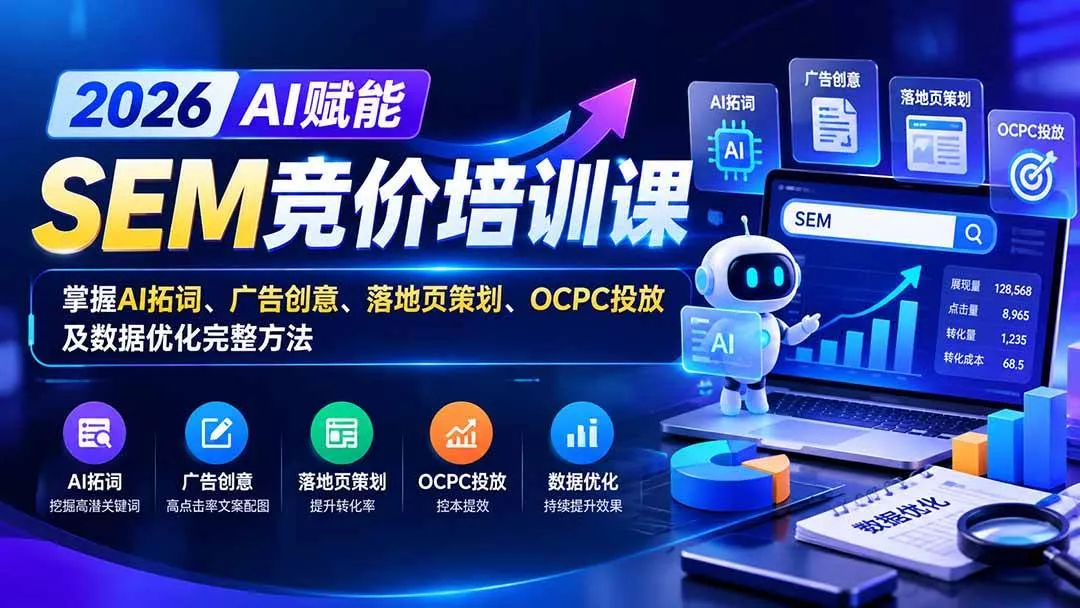 (20706期)【无水印】2026AI赋能SEM竞价培训课:掌握AI拓词、广告创意、落地页策划、OCPC投放及数据优化完整方法 (20706期)【无水印】2026AI赋能SEM竞价培训课:掌握AI拓词、广告创意、落地页策划、OCPC投放及数据优化完整方法