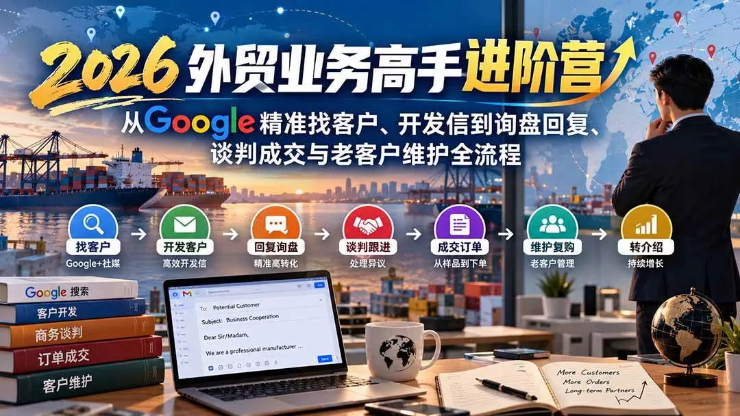 (20690期)2026外贸业务高手进阶营:从Google精准找客户、开发信到询盘回复、谈判成交与老客户维护全流程 (20690期)2026外贸业务高手进阶营:从Google精准找客户、开发信到询盘回复、谈判成交与老客户维护全流程