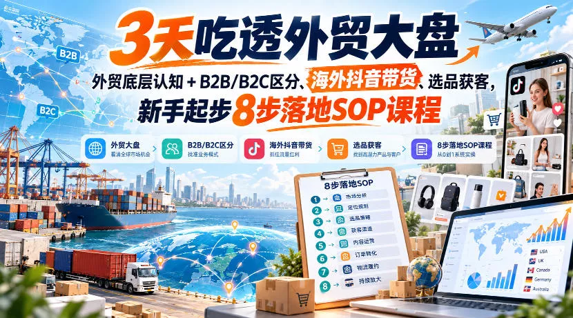 3天吃透外贸大盘，外贸底层认知+B2B/B2C区分、海外抖音带货、选品获客，新手起步8步落地SOP课程-奇点库