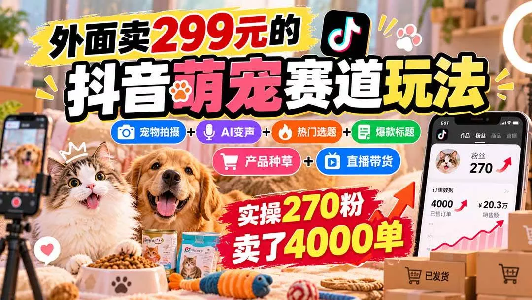 （20718期）外面卖299元的抖音萌宠赛道玩法：宠物拍摄+AI变声+热门选题+爆款标题+产品种草+直播带货，实操270粉卖了4000单-奇点库