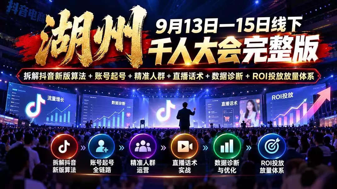（20745期）湖州 9月13日—15日线下 千人大会完整版：拆解抖音新版算法+账号起号+精准人群+直播话术+数据诊断+ROI投放放量体系-奇点库