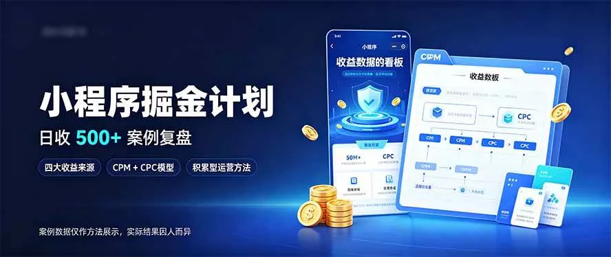 （20755期）小程序掘金计划，日收500+，四大收益来源，玩转CPM+CPC收益，积累型副业-奇点库