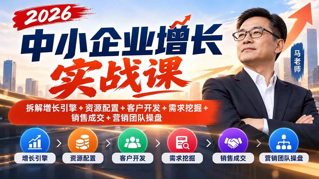 （20776期）2026中小企业增长实战课｜拆解增长引擎+资源配置+客户开发+需求挖掘+销售成交+营销团队操盘-奇点库