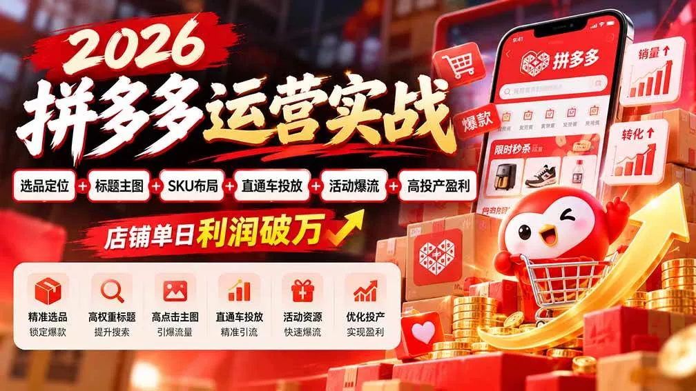 （20778期）2026拼多多运营实战-更新1002：选品定位+标题主图+SKU布局+直通车投放+活动爆流+高投产盈利 店铺单日利润破万-奇点库