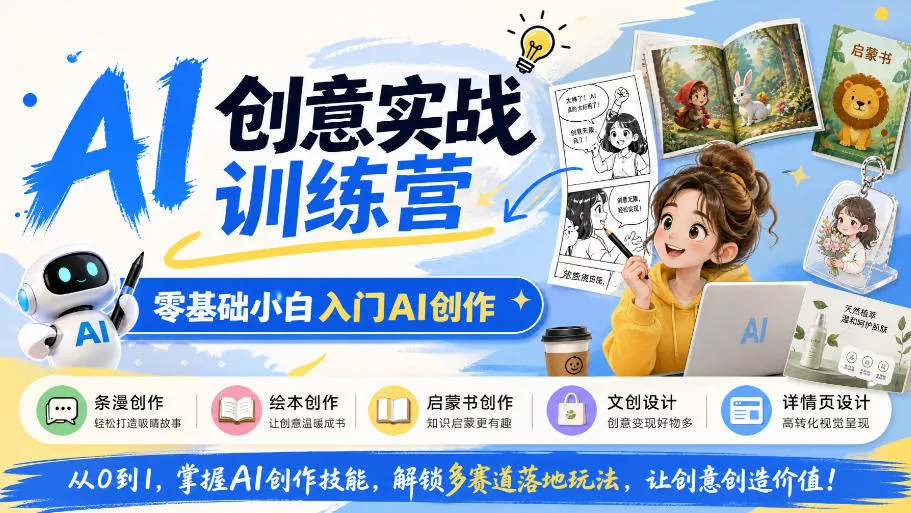 AI创意实战训练营，零基础小白入门AI创作，解锁条漫、绘本、启蒙书、文创、详情页多赛道落地玩法-奇点库