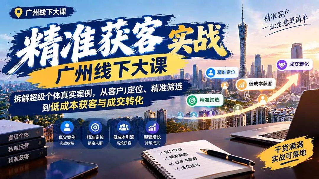 (20820期)精准获客实战广州线下大课:拆解超级个体真实案例,从客户定位、精准筛选到低成本获客与成交转化-奇点库