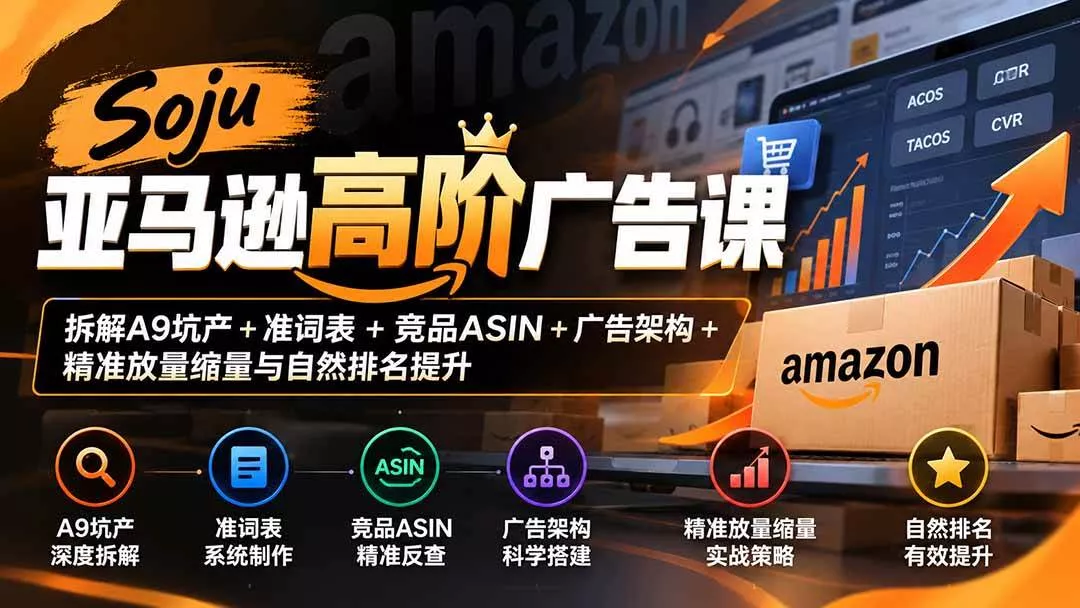 （20831期）Soju亚马逊高阶广告课：拆解A9坑产+准词表+竞品ASIN+广告架构+精准放量缩量与自然排名提升-奇点库