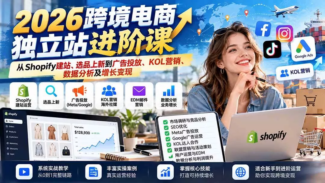 （20904期）2026跨境电商独立站进阶课：从Shopify建站、选品上新到广告投放、KOL营销、数据分析及增长变现-奇点库