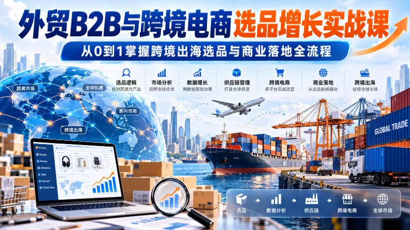 外贸B2B与跨境电商选品增长实战课,从0到1掌握跨境出海选品与商业落地全流程 外贸B2B与跨境电商选品增长实战课,从0到1掌握跨境出海选品与商业落地全流程