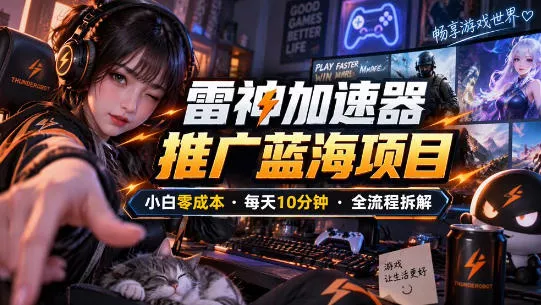 雷神加速器推广5.0实操教程：口令图文玩法全流程拆解（零成本·每天10分钟）-奇点库