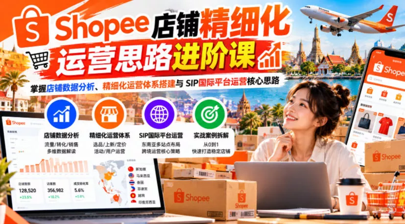 Shopee店铺精细化运营思路进阶课，掌握店铺数据分析、精细化运营体系搭建与SIP国际平台运营核心思路-奇点库