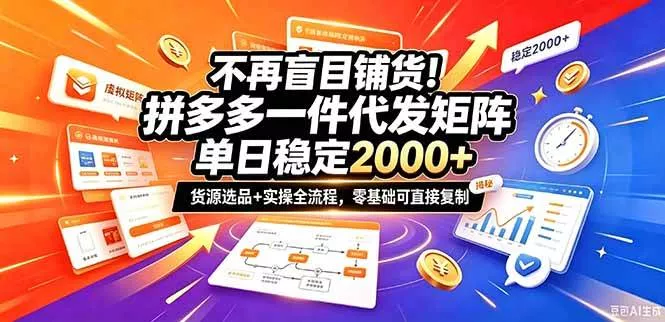 （20955期）不再盲目铺货！拼多多一件代发矩阵落地攻略，提供优质货源店铺运营全流程，零基础可直接复制