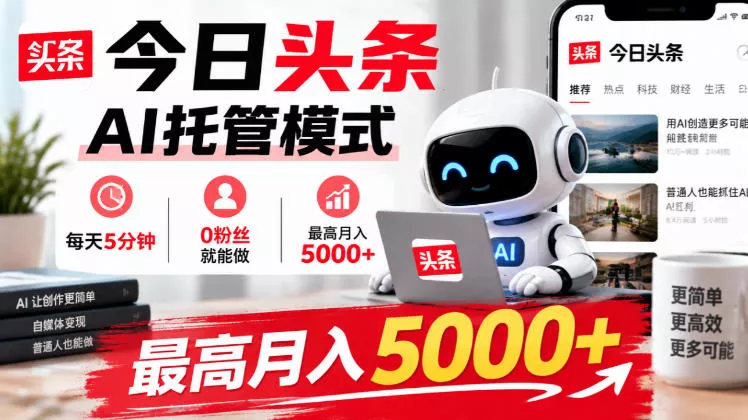 今日头条AI托管模式,每天5分钟,0粉丝就能做,最高月入5000+【揭秘】-奇点库