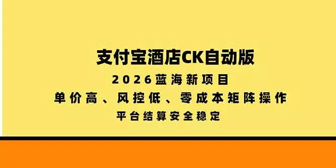 （20962期）支付宝酒店ck自动版，2026蓝海新项目，单价高，风控低，零成本矩阵操作，平台结算安全稳定-奇点库