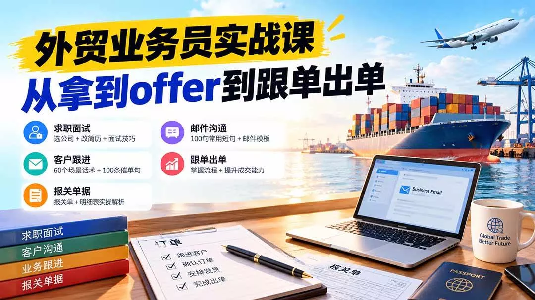（20963期）外贸业务员从求职到出单实战课：教你筛选优质公司、优化简历、应对面试、客户跟进催单及出口报关操作篇-奇点库