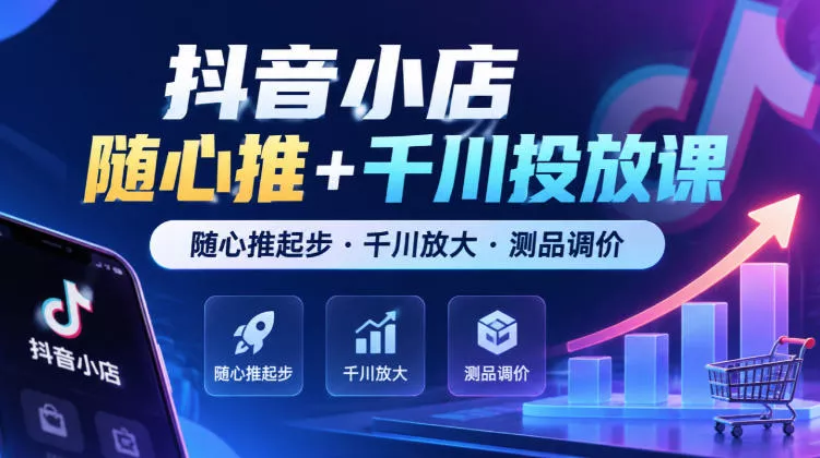 抖音小店随心推+千川投放课，随心推起步·千川放大·测品调价（更新）-奇点库
