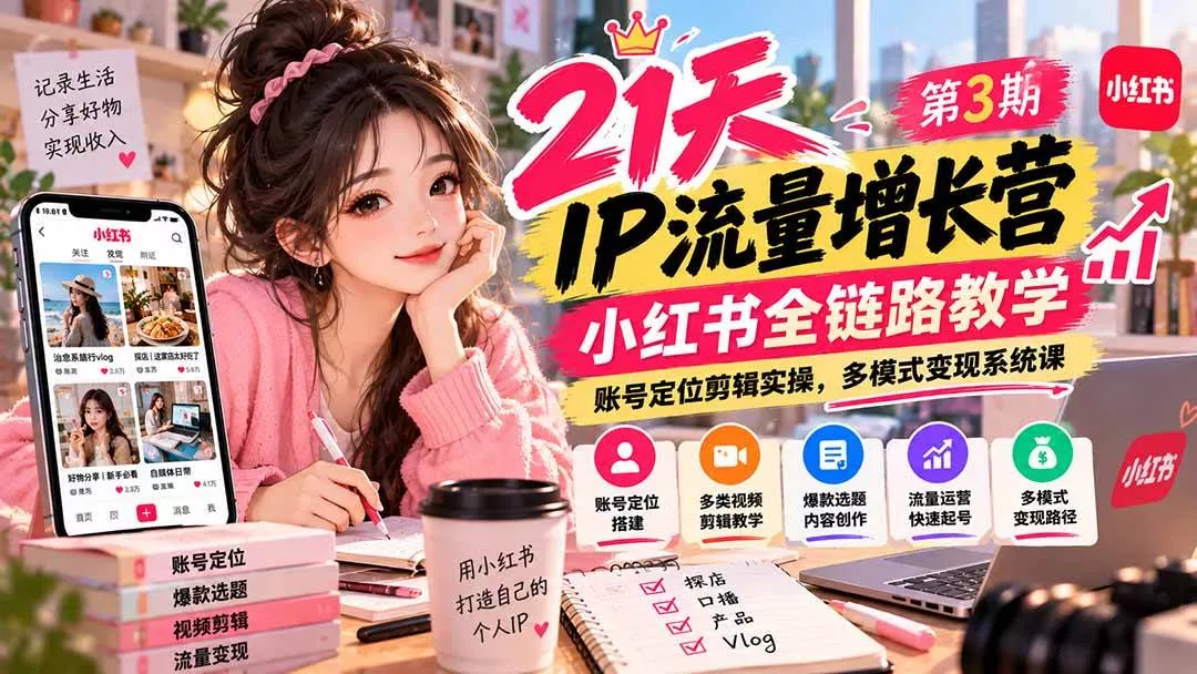 （20992期）【无水印】21天IP流量增长营-第3期，小红书全链路教学，账号定位剪辑实操，多模式变现系统课-奇点库