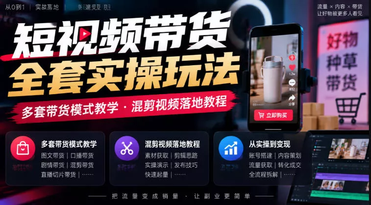 短视频带货全套实操玩法，多套带货模式教学，混剪视频落地教程-奇点库