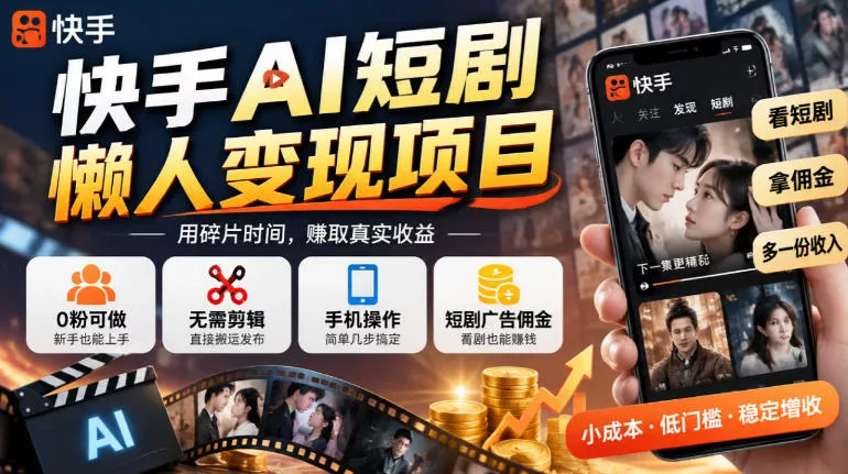 快手AI短剧懒人变现项目，0粉可做，无需剪辑直接搬运，手机简单操作靠短剧广告佣金增收-奇点库