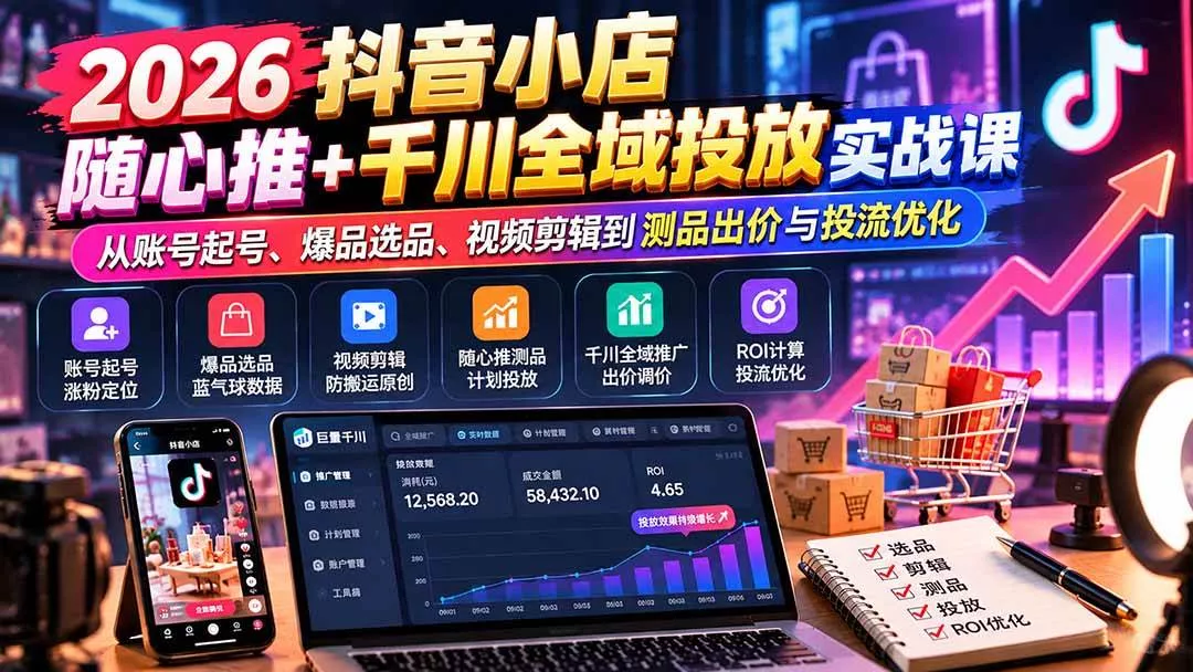 (20998期)2026抖音小店随心推+千川全域投放实战课:从账号起号、爆品选品、视频剪辑到测品出价与投流优化 (20998期)2026抖音小店随心推+千川全域投放实战课:从账号起号、爆品选品、视频剪辑到测品出价与投流优化