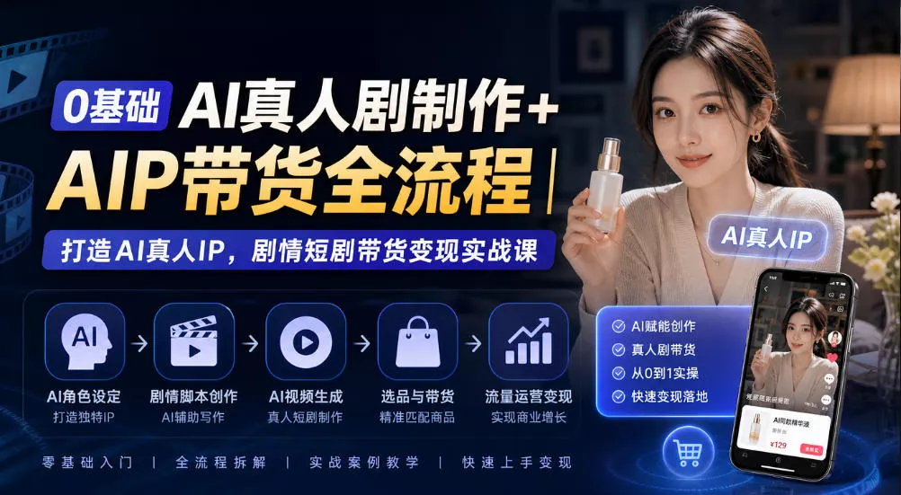 0基础AI真人剧制作+AIP带货全流程｜打造AI真人IP，剧情短剧带货变现实战课-奇点库