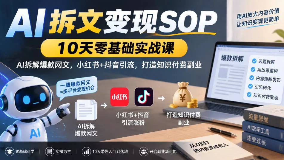 AI拆文变现SOP｜10天零基础实战课，AI拆解爆款网文，小红书+抖音引流，打造知识付费副业-奇点库