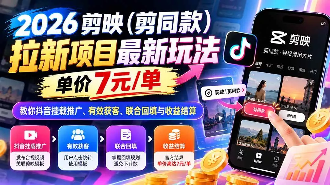 （21027期）2026剪映（剪同款）拉新项目最新玩法，单价7元/单，教你抖音挂载推广、有效获客、联合回填与收益结算