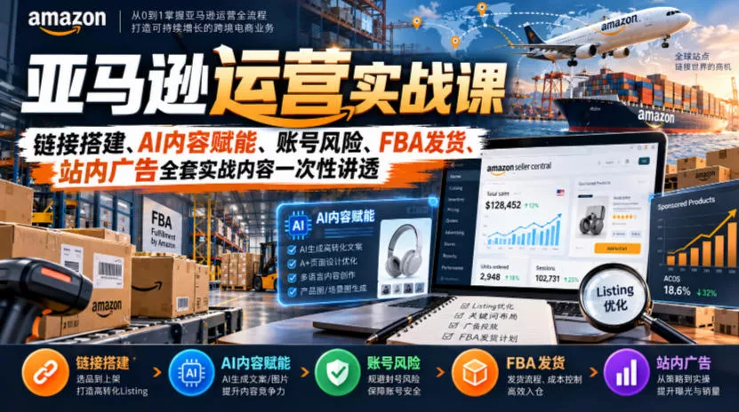 亚马逊运营实战课，链接搭建、AI内容赋能、账号风险、FBA发货、站内广告全套实战内容一次性讲透-奇点库