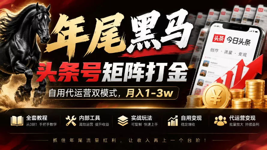 【年尾黑马】头条号矩阵打金，自用代运营双模式，月入1-3w，附全套教程及内部工具【揭秘】-奇点库