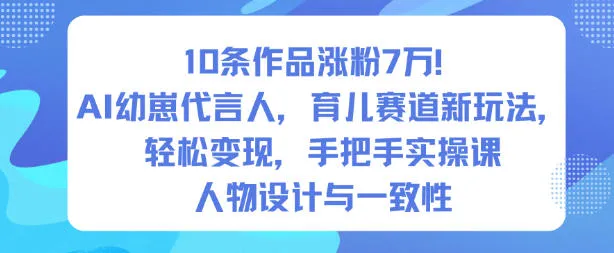 10条作品涨粉7W！AI幼崽代言人，育儿赛道新玩法，轻松变现，手把手实操课-奇点库