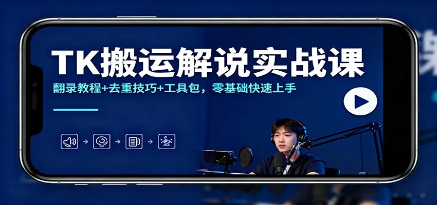 TK搬运解说实战课：翻录教程+去重技巧+工具包，零基础快速上手-奇点库